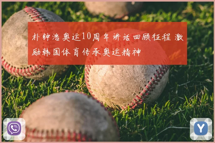 朴钟浩奥运10周年讲话回顾征程 激励韩国体育传承奥运精神