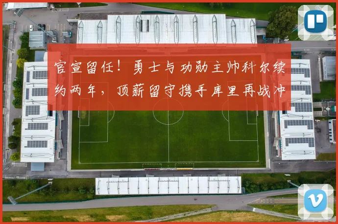 官宣留任!勇士与功勋主帅科尔续约两年,顶薪留守携手库里再战冲冠