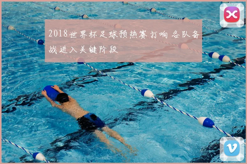 2018世界杯足球预热赛打响 各队备战进入关键阶段