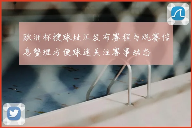 欧洲杯搜球址汇发布赛程与观赛信息整理方便球迷关注赛事动态