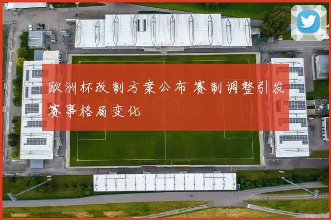 欧洲杯改制方案公布 赛制调整引发赛事格局变化