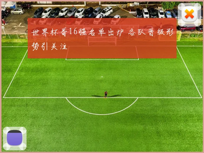 世界杯哥16强名单出炉 各队晋级形势引关注